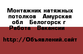 Монтажник натяжных потолков - Амурская обл., Белогорск г. Работа » Вакансии   